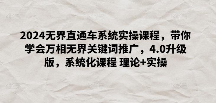 2024无界直通车系统实操课程，带你学会万相无界关键词推广，4.0升级版，系统化课程 理论+实操-氚客吧