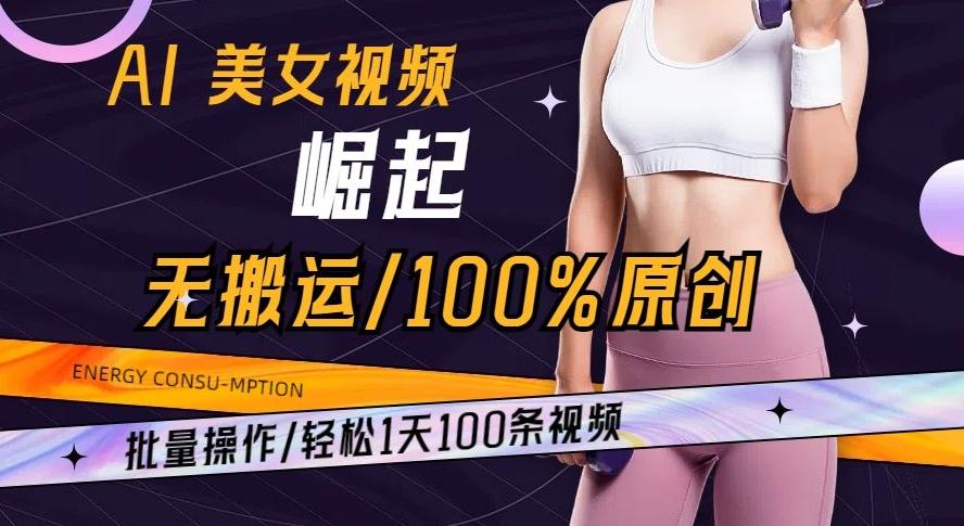 AI美女视频崛起玩法无搬运100%原创批量操作轻松1天100条【揭秘】-氚客吧