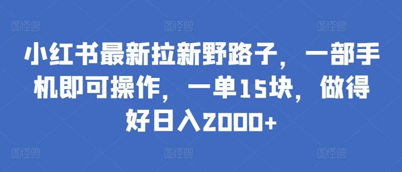 小红书最新拉新野路子，一部手机即可操作，一单15块，做得好日入2000+【揭秘】-氚客吧