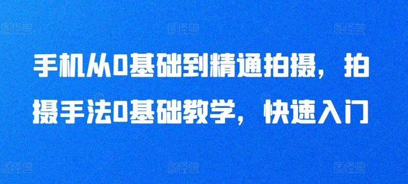 手机从0基础到精通拍摄，拍摄手法0基础教学，快速入门-氚客吧