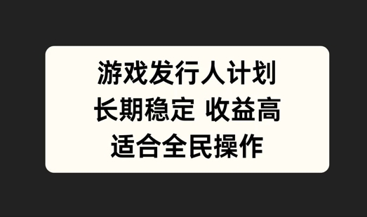 游戏发行人计划，长期稳定，适合全民操作【揭秘】-氚客吧