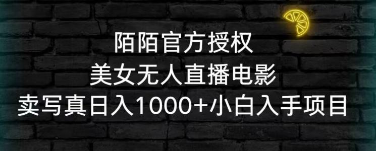 陌陌官方授权美女无人直播电影，卖写真日入1000+小白入手项目【揭秘】-氚客吧