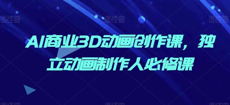 AI商业3D动画创作课，独立动画制作人必修课-氚客吧