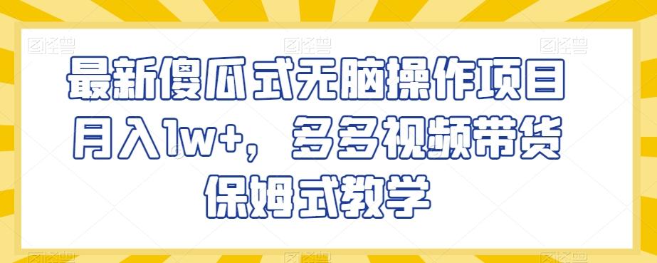 最新傻瓜式无脑操作项目月入1w+，多多视频带货保姆式教学【揭秘】-氚客吧