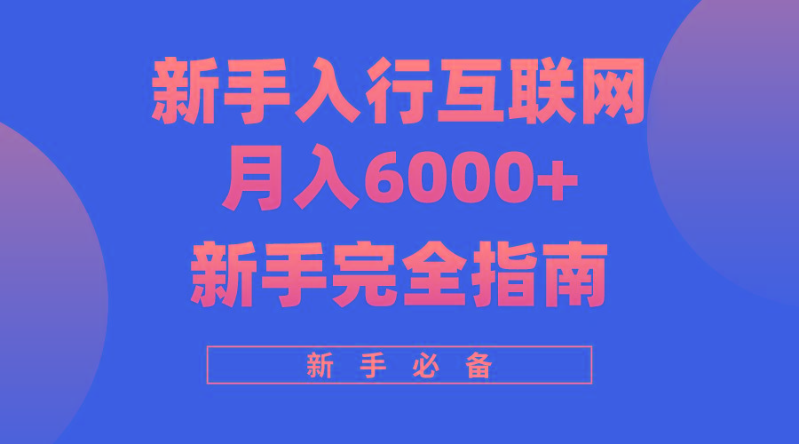 (10058期)互联网新手月入6000+完全指南 十年创业老兵用心之作，帮助小白快速入门-氚客吧