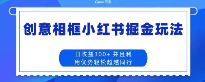 创意相框小红书掘金玩法日收益300+-氚客吧
