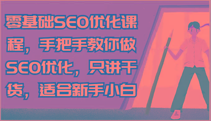 零基础SEO优化课程，手把手教你做SEO优化，只讲干货，适合新手小白-氚客吧
