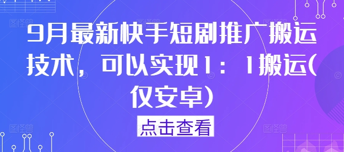 9月最新快手短剧推广搬运技术，可以实现1：1搬运(仅安卓)-氚客吧