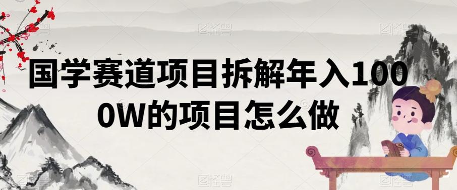 国学赛道项目拆解年入1000W的项目怎么做-氚客吧