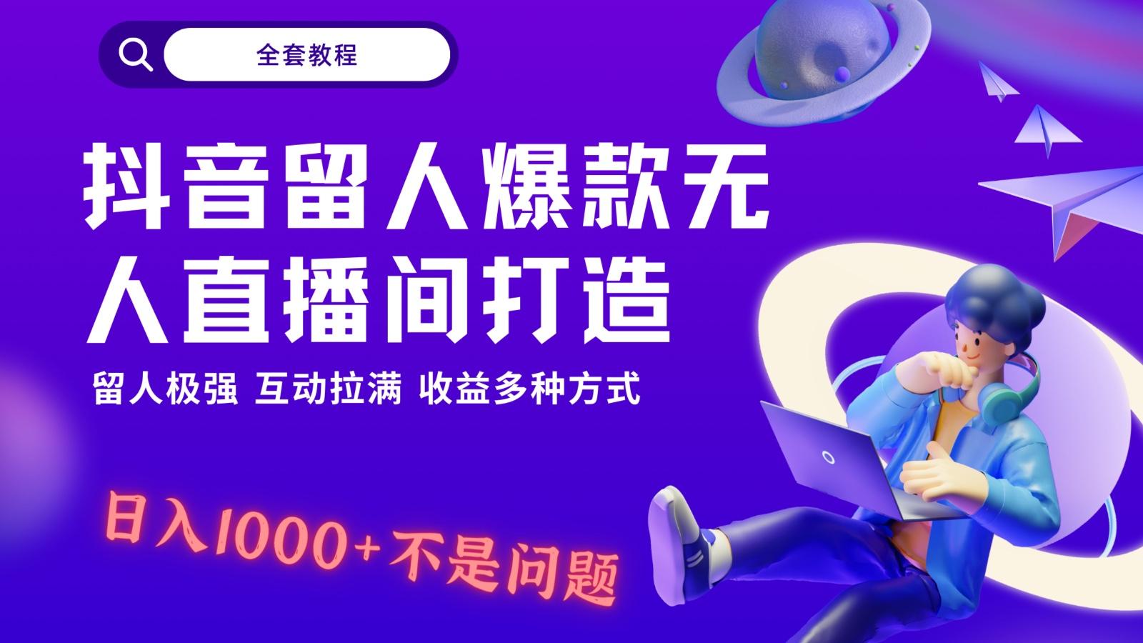 抖音留人超强无人直播间打造，解放双手，日入1k+简简单单、互动拉满！-氚客吧