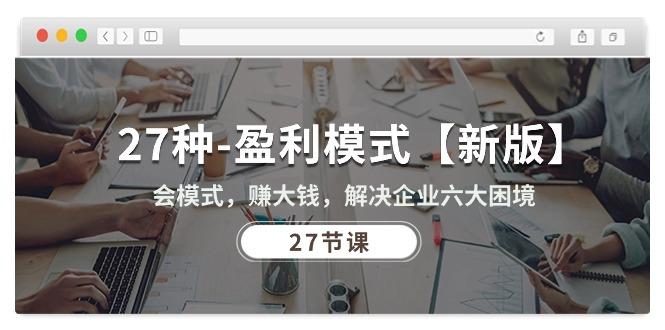 27种-盈利模式【新版】会模式，赚大钱，解决企业六大困境 (27节课-氚客吧