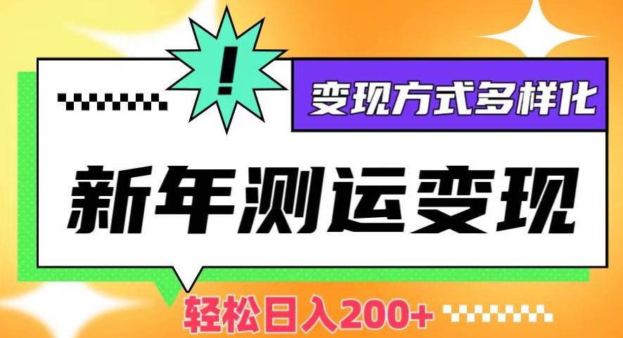 新年运势测试变现，日入200+，几分钟一条作品，变现方式多样化【揭秘】-氚客吧
