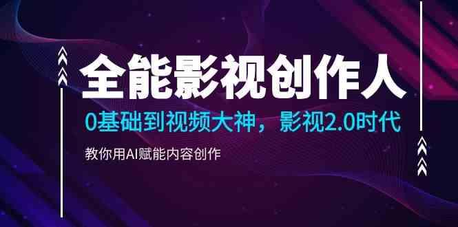 全能影视创作人，0基础到视频大神，影视2.0时代，教你用AI赋能内容创作(更新85节)-氚客吧