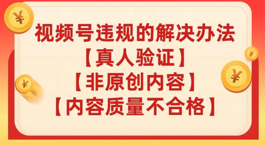 视频号【真人验证】【内容质量不合格】【非原创内容】的违规解决办法【揭秘】-氚客吧