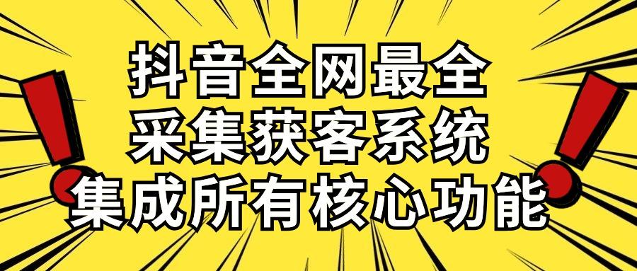 抖音全网最全采集获客系统，集成所有核心功能，日引500+-氚客吧