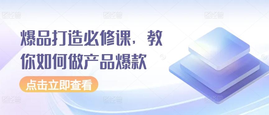 爆品打造必修课，教你如何做产品爆款-氚客吧