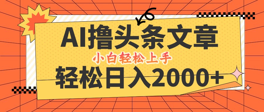 AI撸头条最新玩法，轻松日入2000+，当天起号，第二天见收益，小白轻松…-氚客吧