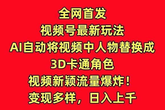 全网首发视频号最新玩法，AI自动将视频中人物替换成3D卡通角色，视频新颖流量爆炸【揭秘】-氚客吧