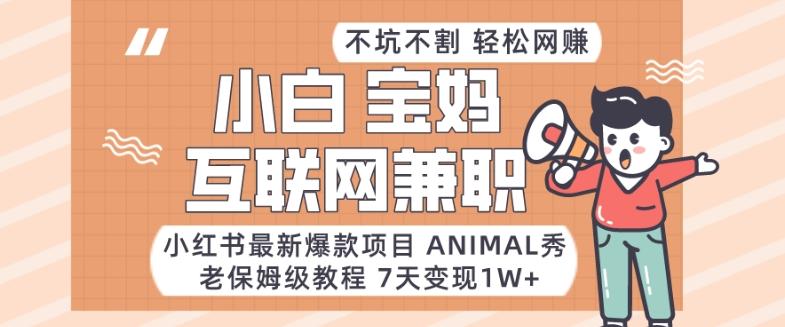 小红书最新爆款项目Animal秀，老保姆级教程，7天变现1w+【揭秘】-氚客吧