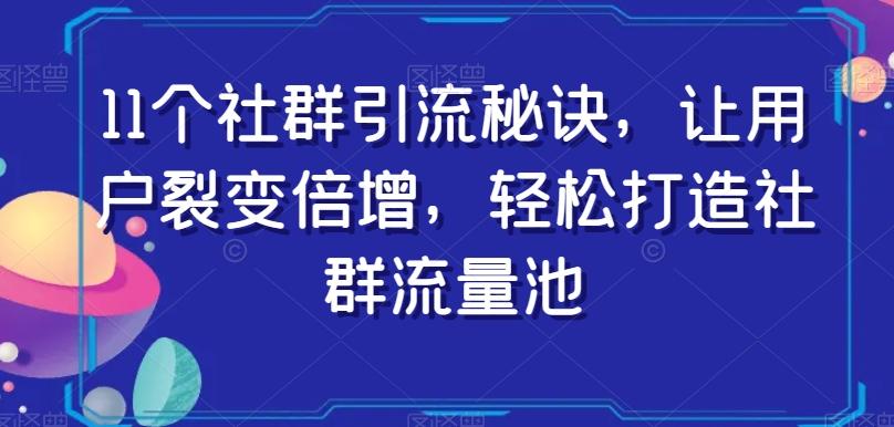 11个社群引流秘诀，让用户裂变倍增，轻松打造社群流量池-氚客吧