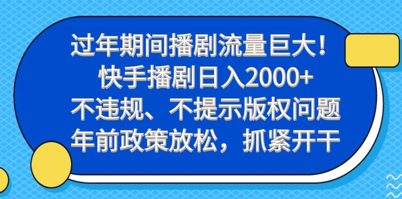 过年期间播剧流量巨大！快手播剧日入2000+，不违规、不提示版权问题，年前政策放松，抓紧开干-氚客吧