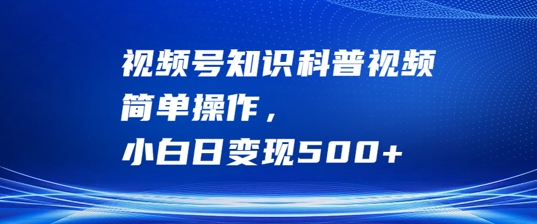 视频号知识科普视频，简单操作，小白日变现500+【揭秘】-氚客吧