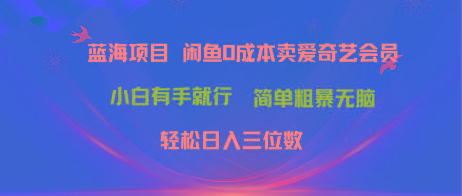 最新蓝海项目咸鱼零成本卖爱奇艺会员小白有手就行 无脑操作轻松日入三位数-氚客吧