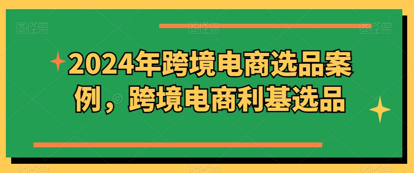 2024年跨境电商选品案例，跨境电商利基选品(更新)-氚客吧