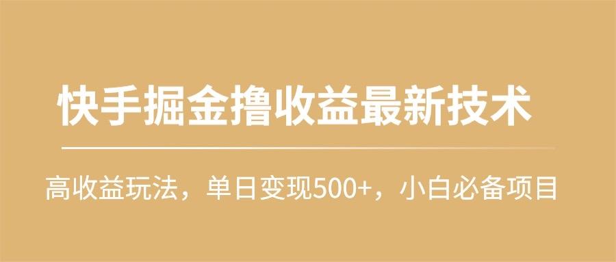 (10163期)快手掘金撸收益最新技术，高收益玩法，单日变现500+，小白必备项目-氚客吧