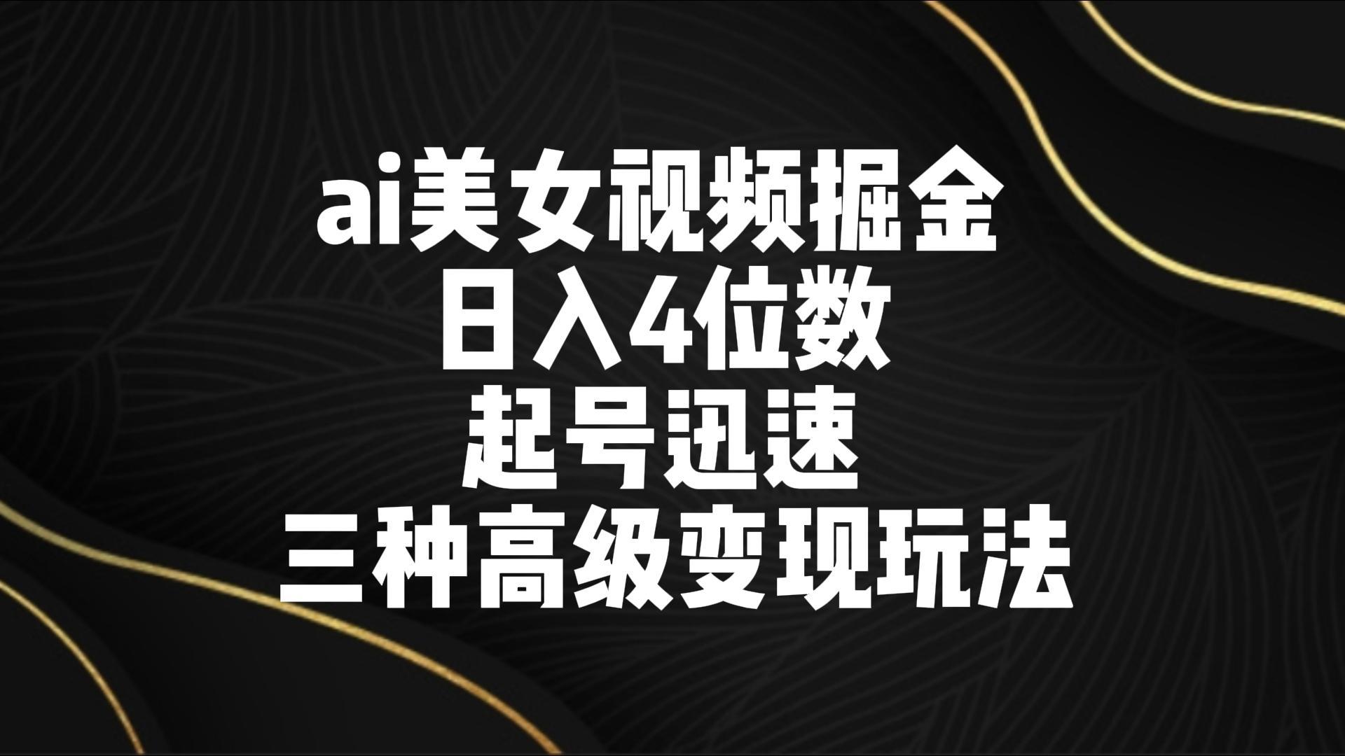 ai美女视频掘金 日入4位数 起号迅速 三种高级变现玩法-氚客吧