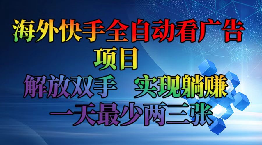 海外快手全自动看广告项目    解放双手   实现躺赚  一天最少两三张-氚客吧