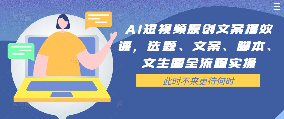AI短视频原创文案提效课，选题、文案、脚本、文生图全流程实操-氚客吧