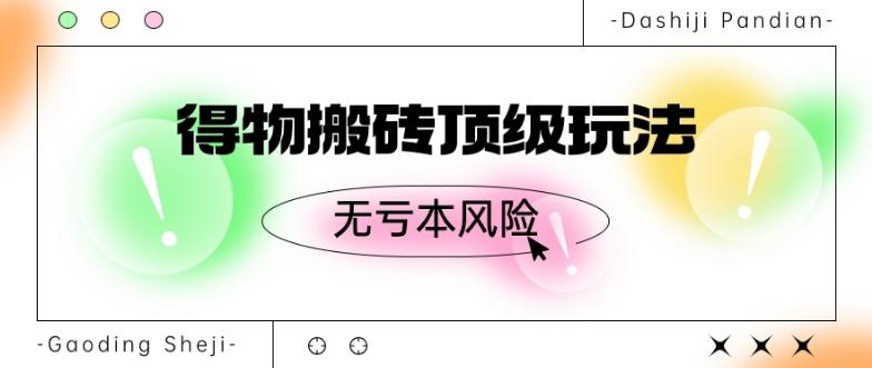得物搬砖顶级玩法，无亏本风险-氚客吧