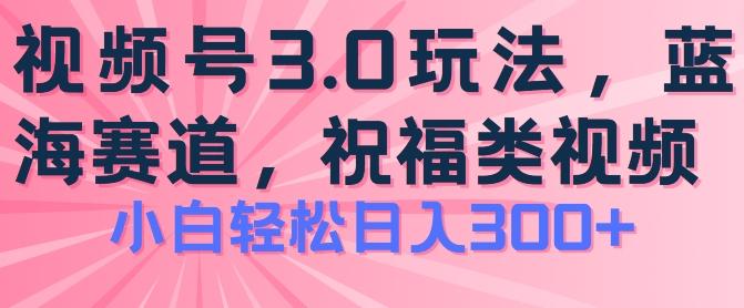 2024视频号蓝海项目，祝福类玩法3.0，操作简单易上手，日入300+【揭秘】-氚客吧