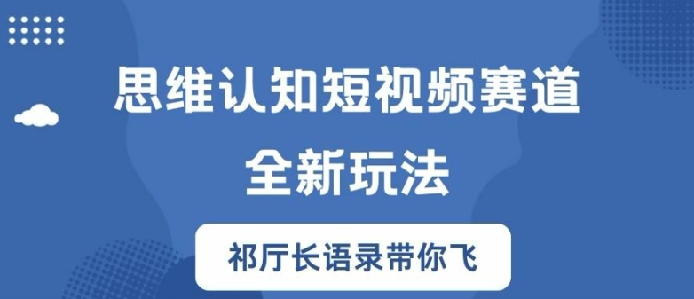 思维认知短视频赛道新玩法，胜天半子祁厅长语录带你飞【揭秘】-氚客吧