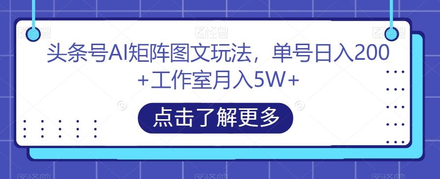 头条号AI矩阵图文玩法，单号日入200+工作室月入5W+【揭秘】-氚客吧