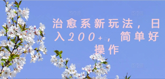 治愈系新玩法，日入200+，简单好操作【揭秘】-氚客吧