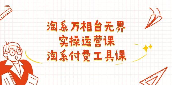 淘系-万相台无界实操运营课：淘系 付费工具课(40节课-氚客吧