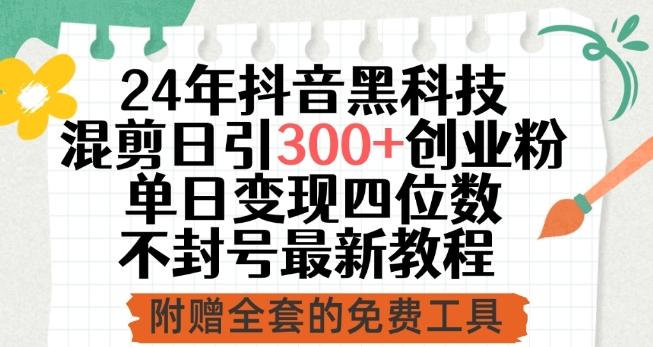 24年抖音黑科技混剪日引300+创业粉，单日变现四位数不封号最新教程【揭秘】-氚客吧