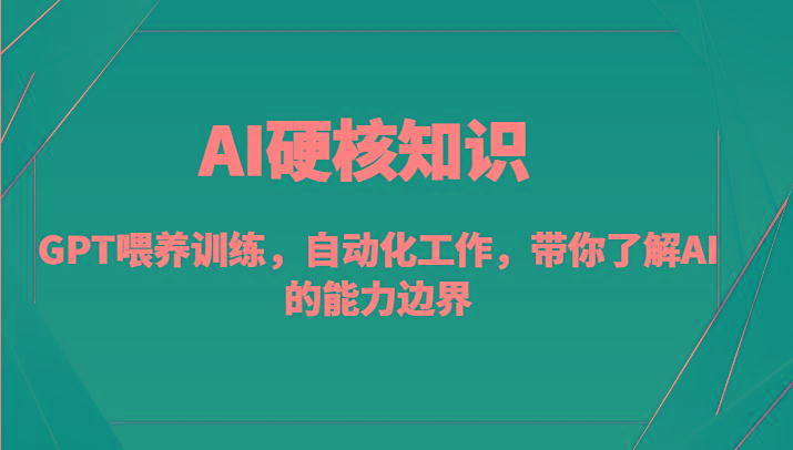 AI硬核知识-GPT喂养训练，自动化工作，带你了解AI的能力边界(10节课)-氚客吧