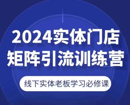 2024实体门店矩阵引流训练营，线下实体老板学习必修课-氚客吧