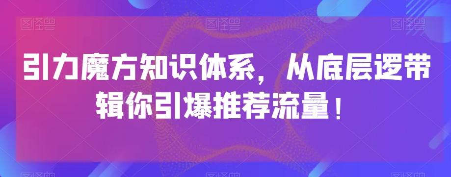 引力魔方知识体系，从底层逻‮带辑‬你引爆‮荐推‬流量！-氚客吧