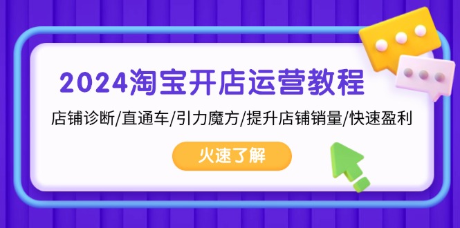 2024淘宝开店运营教程：店铺诊断/直通车/引力魔方/提升店铺销量/快速盈利-氚客吧