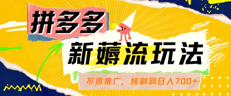 拼多多最新薅流玩法，无需开车推广，纯靠自然流吃饭-单纯赚50+利润，日入700+【揭秘】-氚客吧