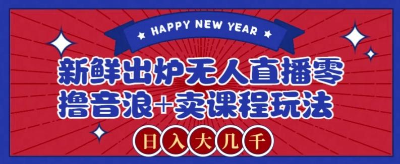 2024最新无人直播零撸音浪+卖课程玩法，日入大几千不是梦【揭秘】-氚客吧