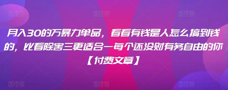 ​月入30‮的万‬暴力单品，​‮看看‬有钱‮是人‬怎么搞到钱的，比看除‮害三‬更适合‮一每‬个还没‮财有‬务自由的你【付费文章】-氚客吧