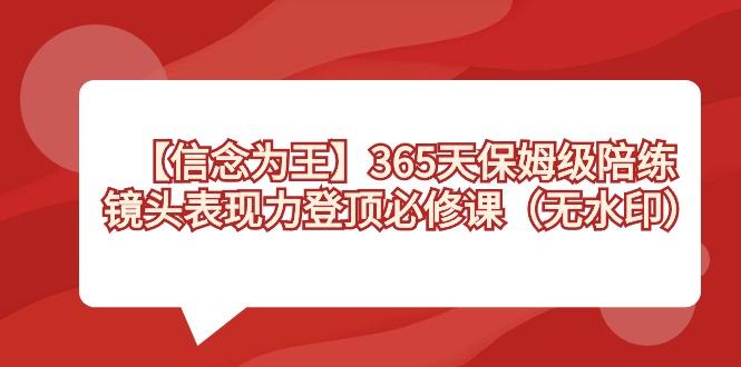 【信念 为王】365天-保姆级陪练，镜头表现力登顶必修课(无水印)-氚客吧