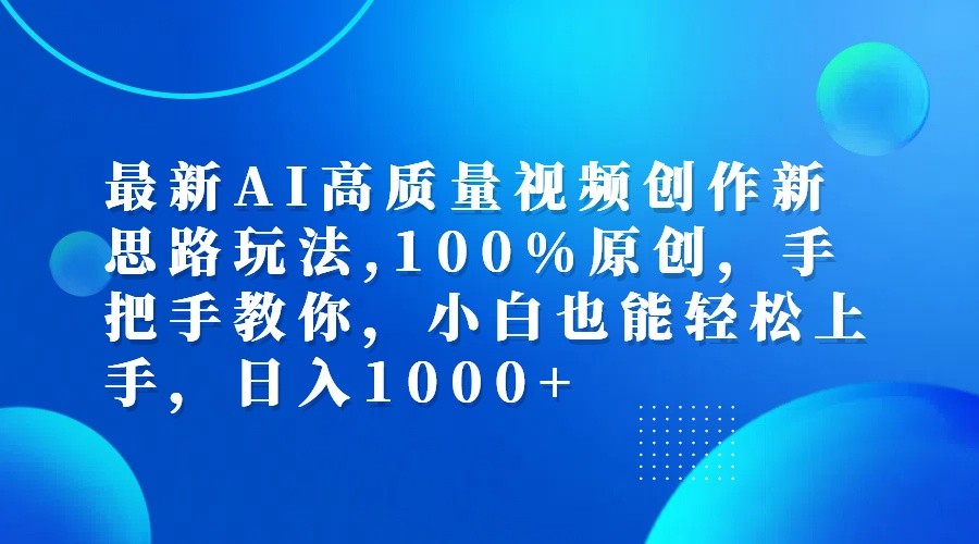 最新AI高质量视频创作新思路玩法,100%原创,手把手教你,小白也能轻松上手,日入1000+-氚客吧