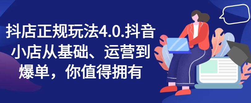 抖店正规玩法4.0，抖音小店从基础、运营到爆单，你值得拥有-氚客吧