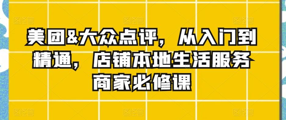 美团&大众点评，从入门到精通，店铺本地生活服务商家必修课-氚客吧